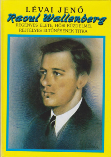 Lvai Jen - Raoul Wallenberg regnyes lete, hsi kzdelmei, rejtlyes eltnsnek titka (reprint)