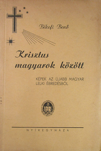 Békefi Benő - Krisztus magyarok között. Képek az újabb magyar lelki ébredésből