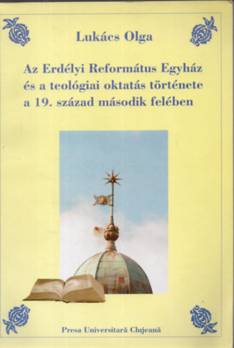 Lukcs Olga - Az Erdlyi Reformtus Egyhz s a teolgiai oktats trtnete a 19. szzad msodik felben