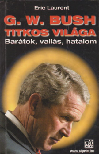 Eric Laurent - G.W. Bush titkos világa - Barátok, vallás, hatalom