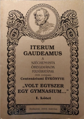 Pap Zsolt  (szerk.) - Iterum Gaudeamus, XVII. �vf. 1. sz�m - "Volt egyszer egy gymnasium..." - Centen�riumi �vk�nyv, I. k�tet