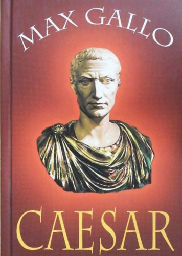 Moharos Éva Max Gallo (szerk.), Berényi Pálné (ford.) - Caesar - Történelmi regény (César Imperator; 1-10. rész egybekötve)