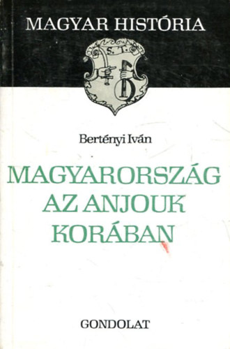 Bert�nyi Iv�n - Magyarorsz�g az Anjouk kor�ban (Magyar Hist�ria)