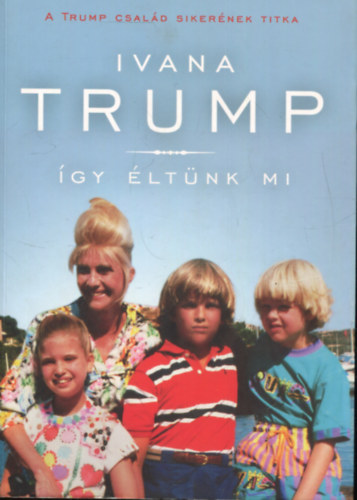 Ivana Trump - �gy �lt�nk mi - A Trump csal�d siker�nek titka