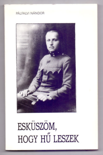 P�lfalvi N�ndor - Esk�sz�m, hogy h� leszek (Vit�z Kiss L�szl� �lett�rt�nete)