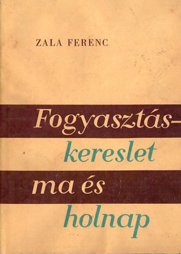 Zala Ferenc - Fogyaszt�s-kereslet ma �s holnap