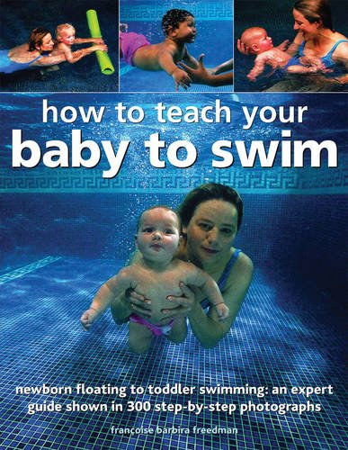 Francoise Barbira Freedman - How to Teach Your Baby to Swim - An Expert Guide Shown Step by Step in More Than 200 Photographs