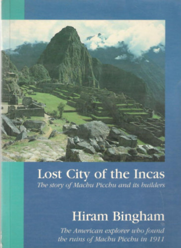Hiram Bingham - Lost City of Incas - The Story of Machu Picchu and its Builders