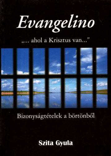 Szita Gyula - Evangelino - "Ahol a Krisztus van..." Bizonysgttelek a brtnbl