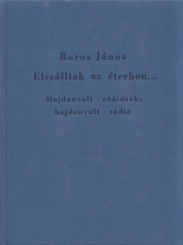 Boros János - Elszálltak az éterben... (Hajdanvolt rádiósok, hajdanvolt rádió)