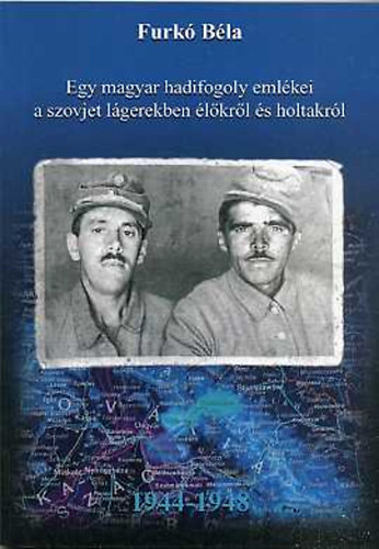 Furk Bla - Egy magyar hadifogoly emlkei a szovjet lgerekben lkrl s holtakrl 1944-1948