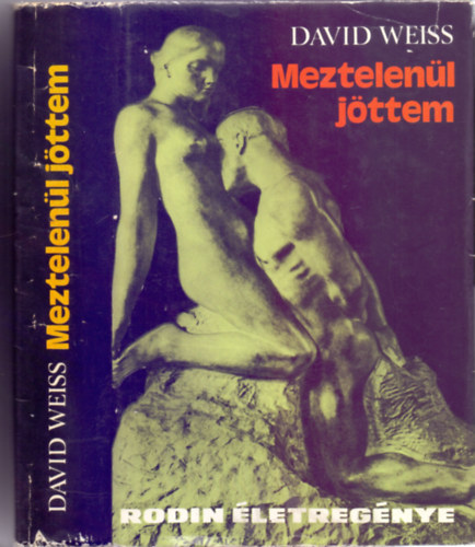 David Weiss - Meztelenül jöttem - Rodin életregénye (Fekete-fehér képtáblákkal)