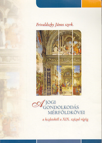 Frivaldszky J�nos  (szerk.) - A jogi gondolkod�s m�rf�ldk�vei a kezdetekt�l a XIX. sz�zad v�g�ig