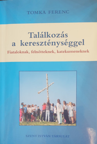 Tomka Ferenc - Találkozás a kereszténységgel - Fiataloknak, felnőtteknek, katekumeneknek