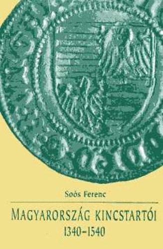 So�s Ferenc - Magyarorsz�g kincstart�i 1340-1540