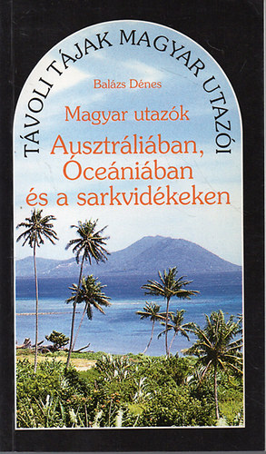 Bal�zs D�nes - Magyar utaz�k Ausztr�li�ban, �ce�ni�ban �s a sarkvid�keken (T�voli t�jak magyar utaz�i)