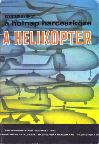 Szentesi György - A holnap harceszköze a helikopter (Haditechnika fiataloknak)
