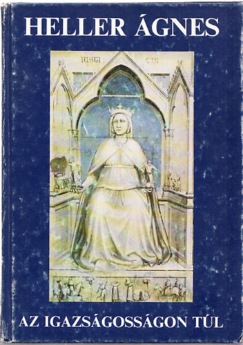 Heller Ágnes - Az igazságosságon túl - Az igazságosság formális fogalma - Az igazságosság etikai-politikai fogaloma - A dinamikus igazságosság fogalma