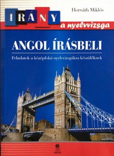 Horv�th Mikl�s - Ir�ny a nyelvvizsga - Angol �r�sbeli feladatok a k�z�pfok� nyelvvizsg�kra k�sz�l�knek