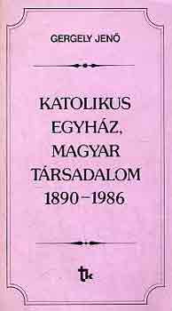 Gergely Jen� - Katolikus egyh�z, magyar t�rsadalom 1890-1986