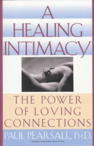 Paul Pearsall - A Healing Intimacy: The Power of Loving Connections (Gyógyító intimitás: a szerető kapcsolatok ereje)