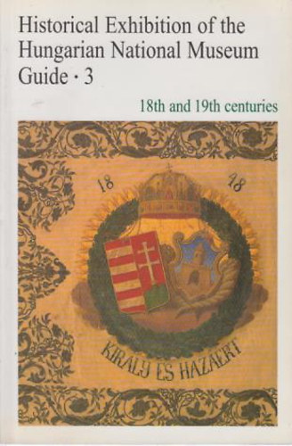 Historical Exhibitin of the Hungarian National Museum Guide . 3 ( 18 th and 19th centuries )