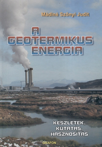 Mádlné Szőnyi Judit - A geotermikus energia - Készletek, kutatás, hasznosítás