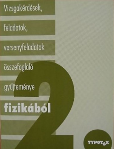 Baranyi Kroly; H. Dvork Ceclia; Holics Lszl; Hompothn Sznsi Laura; Horvth Gbor; Takcs Lajos; Tth Blint; Tth Lszl - Vizsgakrdsek, feladatok, versenyfeladatok sszefoglal gyjtemnye fizikbl 2.