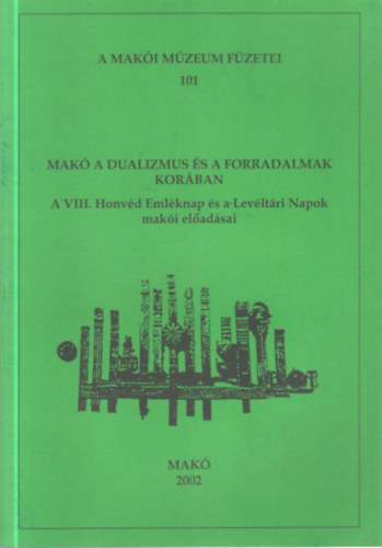 Halmgyi Pl  (szerk.) - Mak a dualizmus s a forradalmak korban (A VIII. Honvd Emlknap s a Levltri Napok maki eladsai)- A Maki Mzeum fzetei 101.