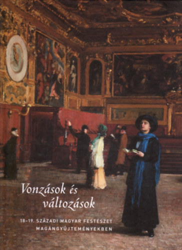 Szinyei Merse Anna ; Fertőszögi Péter (szerk.) - Vonzások és változások (18-19. századi magyar festészet magángyűjteményekben)