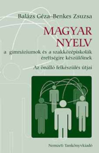 Balázs Géza - Benkes Zsuzsa - Magyar nyelv a gimnáziumok és a szakközépiskolák érettségire készülőinek - Az önálló felkészülés útjai