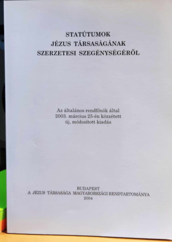 Stat�tumok J�zus T�rsas�g�nak szerzetesi szeg�nys�g�r�l - Az �ltal�nos rendf�n�k �ltal 2003. m�rcius 25-�n k�zz�tett �j, m�dos�tott kiad�s