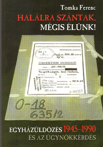 Tomka Ferenc - Halálra szántak, mégis élünk! - Egyházüldözés 1945-1990 és az ügynökkérdés
