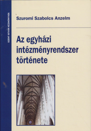 Szuromi Szabolcs Anzelm - Az egyhzi intzmnyrendszer trtnete