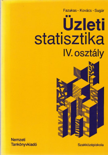 Dr. Fazekas Gergely - Dr. Kovács Károly - Dr. Sugár András - Üzleti statisztika a közgazdasági szakközépiskola IV. osztálya számára