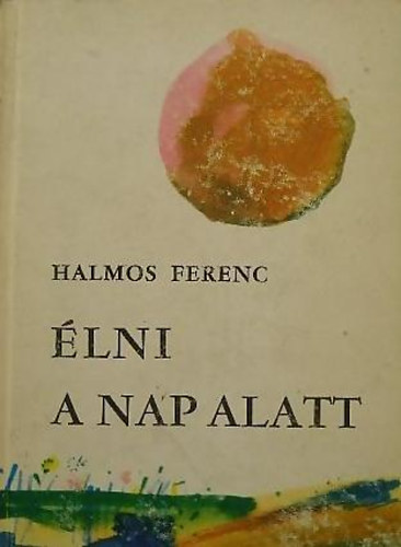 Halmos Ferenc - �lni a nap alatt