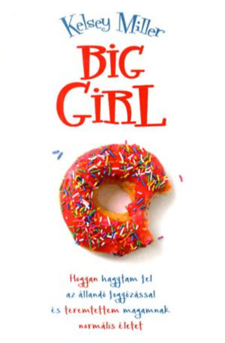 Kelsey Miller - Big Girl - Hogyan hagytam fel az lland fogyzssal s teremtettem magamnak normlis letet