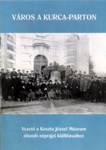 V�ros a kurca-parton (Vezet� a Koszta J�zsef M�zeum �lland� n�prajzi ki�lll�t�saihoz)