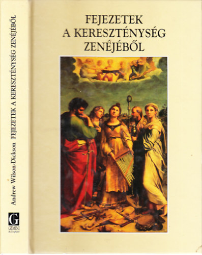 Andrew Wilson-Dickson - Fejezetek a keresztnysg zenjbl (A magyarorszgi keresztny nagyegyhzak zenjnek trtnete)