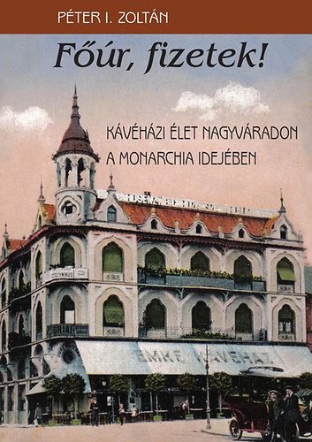 Pter L. Zoltn - Fr, fizetek! - Kvhzi let Nagyvradon a Monarchia idejben