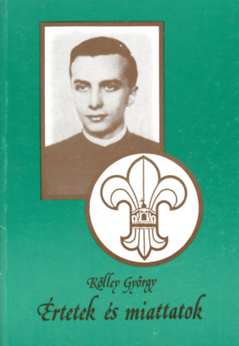 Kölley György - Értetek és miattatok - Egy magyar cserkészvezető visszaemlékezései