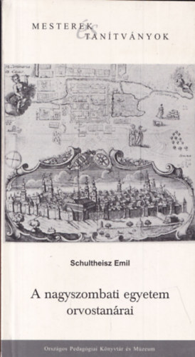 Schultheisz Emil - A nagyszombati egyetem orvostan�rai (Mesterek �s tan�tv�nyok)