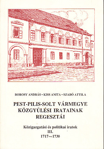 Kiss; Szab; Borosy - Pest-Pilis-Solt vrmegye kzgylsi iratainak regeszti III. (1717-1730)