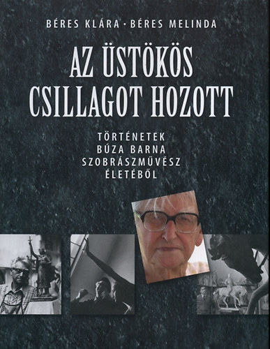 Szerz Bres Klra Bres Melinda Szerkeszt Bres Klra Rla szl Bza Barna Fotzta Bres Marcell Bojr Sndor Karai Sndor - Az stks csillagot hozott - TRTNETEK BZA BARNA SZOBRSZMVSZ LETBL