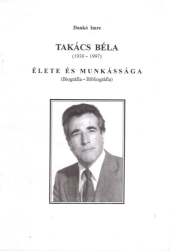 Dank Imre - Takcs Bla ( 1930-1997 ) lete s munkssga ( Biogrfia- Bibliogrfia )