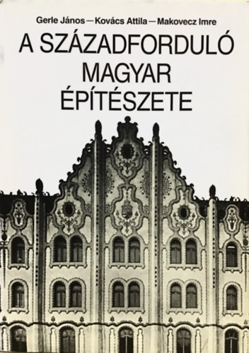 Gerle János- Kovács Attila- Makovecz Imre - A századforduló magyar építészete