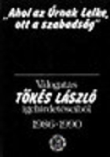 "Ahol az �rnak lelke ott a szabads�g"  T�k�s L�szl� igehidet�seib�l