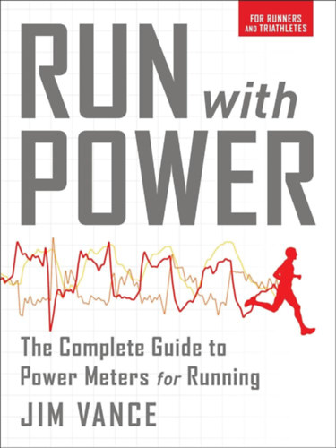 Jim Vance - Run with Power: The Complete Guide to Power Meters for Running