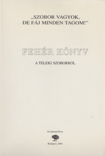 Csicsery-R�nai Bakos - "Szobor vagyok,de f�j minden tagom!" Feh�r k�nyv a Teleki szoborr�l