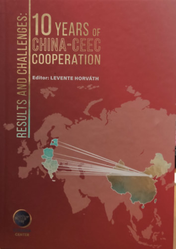 Horvth Levente - Results and Challenges: 10 Years of China-Ceec Cooperation (Eredmnyek s kihvsok: 10 ves Kna-Ceec egyttmkds)(Eurasia Center)
